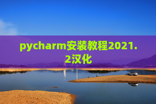 pycharm安装教程2021.2汉化 pycharm安装教程2021.2汉化